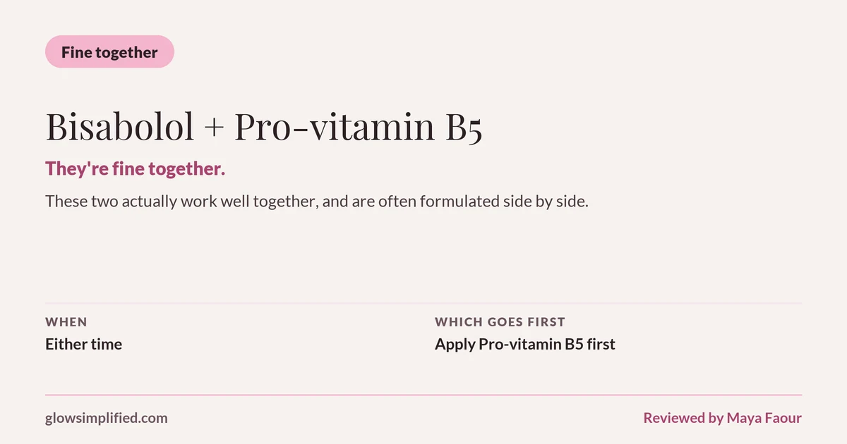 Bisabolol and Pro-vitamin B5: Fine together. They're fine together. These two actually work well together, and are often formulated side by side. Which goes first: Apply Pro-vitamin B5 first.